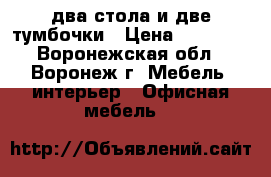 два стола и две тумбочки › Цена ­ 10 000 - Воронежская обл., Воронеж г. Мебель, интерьер » Офисная мебель   